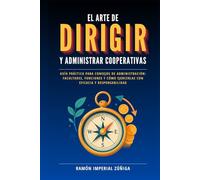 El arte de DIRIGIR y ADMINISTRAR las Cooperativas: Guía práctica para consejos de administración: facultades, funciones y cómo ejercerlas con eficacia y responsabilidad (El Arte de Cooperar)