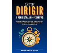 El arte de DIRIGIR y ADMINISTRAR las Cooperativas: Guía práctica para consejos de administración: facultades, funciones y cómo ejercerlas con eficacia y responsabilidad (El Arte de Cooperar)