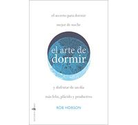 El arte de dormir: El secreto para dormir mejor de noche y disfrutar de un día más feliz, plácido y productivo