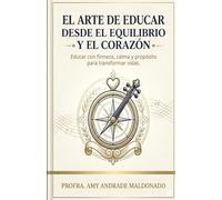 El Arte de Educar desde el Equilibrio y el Corazón: Educar con firmeza, calma y propósito para transformar vidas