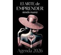 El arte de empreder siendo mamá: Agenda 2026 para mamás emprendedoras que quieren organizarse mejor sin renunciar a su familia