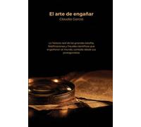 El arte de engañar: La historia real de las grandes estafas, falsificaciones y fraudes científicos que engañaron al mundo, contada desde sus protagonistas