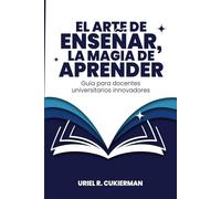 El arte de enseñar, la magia de aprender: Guía para docentes universitarios innovadores