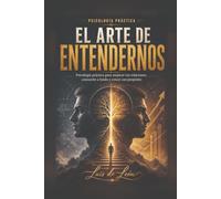 El arte de entendernos: Psicología práctica para mejorar tus relaciones, conocerte a fondo y crecer con propósito