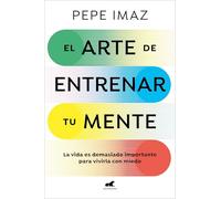 El arte de entrenar tu mente: La vida es demasiado importante para vivirla con miedo (Vergara)