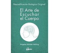 El arte de escuchar el cuerpo. Descodificación biológica original (Psicoemoción)