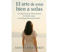 EL ARTE DE ESTAR BIEN A SOLAS: Cómo transformar la soledad en fortaleza, claridad y bienestar interior