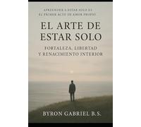 El Arte de Estar Solo: Fortaleza, Libertad y Renacimiento Interior (Crecimiento Personal)