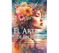El Arte de Florecer: Un viaje para cultivar tu mente, corazón, espíritu y descubrir la abundancia verdadera