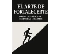 El arte de fortalecerte: Cómo Construir una Mentalidad imparable