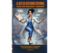 El arte de gestionar personas: lidera con sarcasmo y sobrevive: Manual para enfermeros y supervisores que quieren mantener la cordura
