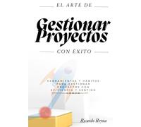 "El arte de gestionar proyectos con éxito": Herramientas y hábitos para gestionar proyectos con eficiencia y sentido común