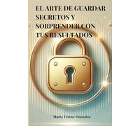 El Arte de Guardar Secretos y Sorprender con tus Resultados.: Cómo el Silencio, el Misterio y la Discreción pueden ayudarte a lograr tus Metas