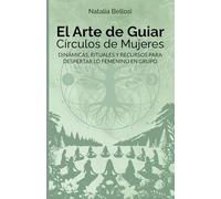 EL ARTE DE GUIAR CÍRCULOS DE MUJERES: DINÁMICAS, RITUALES Y RECURSOS PARA DESPERTAR LO FEMENINO EN GRUPO