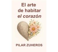 El Arte de habitar el Corazón: Cómo abrirte al amor sin perderte a ti misma