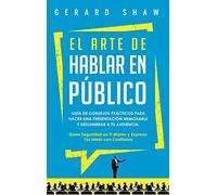 El arte de hablar en público: Guía de consejos prácticos para hacer una presentación memorable y deslumbrar a tu audiencia. Gana seguridad en ti mismo y expresa tus ideas con confianza