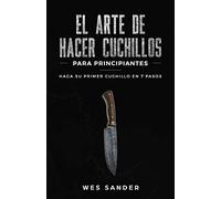 El arte de hacer cuchillos (Bladesmithing) para principiantes: Haga su primer cuchillo en 7 pasos [Bladesmithing for Beginners - Spanish Version]
