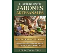 El Arte de Hacer Jabones Artesanales: De Hobby a Negocio Rentable: Guía Paso a Paso para Crear, Vender y Escalar tu Marca desde Casa (El Arte de Emprender)