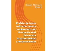 El Arte de hacer más con menos: Implemente con Productividad, Eficiencia, Sustentabilidad y Sostenibilidad.