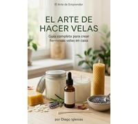 "El Arte de Hacer Velas": Guía Completa para Crear Velas Hermosas en Casa (El Arte de Emprender)