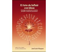 El Arte de Influir con Ideas: Estrategias avanzadas para comunicar, persuadir y transformar pensamiento (EL ARTE DE EXPRESAR IDEAS)