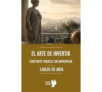 El arte de invertir: Construye riqueza sin improvisar