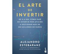El arte de invertir: De 0 a 300: cómo pasé de invertir por afición a gestionar más de 300 millones de euros (Empresa y Talento)