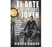 EL ARTE DE JUBILARSE JOVEN: Cómo conseguirlo, gracias a las inversiones, sin ser un experto en ello