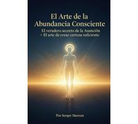 El Arte de la Abundancia Consciente: El verdadero secreto de la Asunción + El arte de crear certeza suficiente