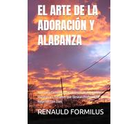 EL ARTE DE LA ADORACIÓN Y ALABANZA: Una Guía Completa para Líderes de Adoración, Músicos y Cristianos que Desean Profundizar su Relación con Dios