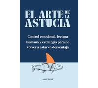 EL ARTE DE LA ASTUCIA: Control emocional, lectura humana y estrategia para no volver a estar en desventaja