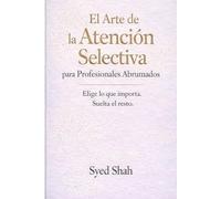 El Arte de la Atención Selectiva para Profesionales Abrumados: Elegir lo que Importa y Soltar las Expectativas