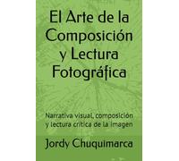 El Arte de la Composición y Lectura Fotográfica: Narrativa visual, composición y lectura crítica de la imagen