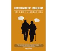 El arte de la conversación: Envejecimiento y longevidad: Cómo navegar las transiciones de la vida, profundizar en las relaciones y encontrar un propósito a través de conversaciones significativas