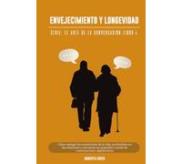 El arte de la conversación: Envejecimiento y longevidad: Cómo navegar las transiciones de la vida, profundizar en las relaciones y encontrar un propósito a través de conversaciones significativas