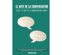 El arte de la conversación: Una guía práctica para desarrollar habilidades de comunicación significativas para la vida, el amor y el trabajo