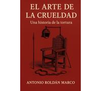 EL ARTE DE LA CRUELDAD: Una historia de la tortura