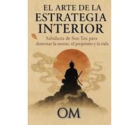 El arte de la estrategia interior: Sabiduria de Sun Tzu para dominar la mente, el proposito y la vida