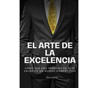 El Arte de la Excelencia: "Cómo ser una persona de alto valor en un mundo competitivo" "Mente Indestructible"