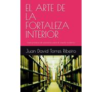EL ARTE DE LA FORTALEZA INTERIOR: Guía práctica de estoicismo para el mundo moderno