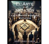 El Arte de la Iniciación: La Ceremonia Masónica Explicada (Masonería)
