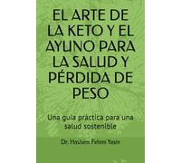EL ARTE DE LA KETO Y EL AYUNO PARA LA SALUD Y PÉRDIDA DE PESO: Una guía práctica para una salud sostenible