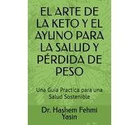 EL ARTE DE LA KETO Y EL AYUNO PARA LA SALUD Y PÉRDIDA DE PESO: Una Guía Practica para una Salud Sostenible