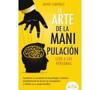 El arte de la manipulación - Leer a las personas: Conviértase en un maestro de la psicología y reconozca inmediatamente las técnicas de manipulación y utilícelas en su propio beneficio