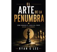 EL ARTE DE LA PENUMBRA: Cómo dominar el juego del poder desde la sombra