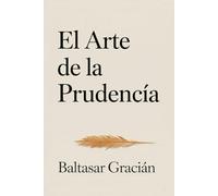 El arte de la prudencia: El clásico original de Baltasar Gracián - Una guía atemporal de sabiduría para vivir con prudencia en el mundo adulto