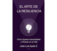 El Arte de la Resiliencia: Cómo Superar Adversidades y Florecer en la Vida (DESARROLLO HUMANO)