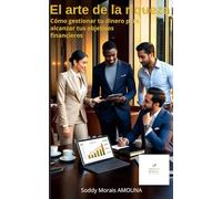 El arte de la riqueza: Cómo administrar tu dinero para alcanzar tus metas financieras