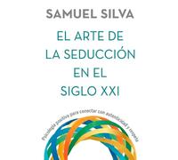 El arte de la seducción en el siglo XXI: Psicología positiva para conectar con autenticidad y respeto