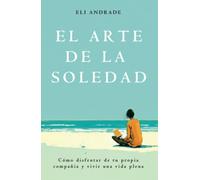 El arte de la soledad: Cómo disfrutar de tu propia compañía y vivir una vida plena
